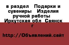  в раздел : Подарки и сувениры » Изделия ручной работы . Иркутская обл.,Саянск г.